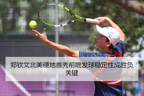 郑钦文北美硬地首秀前瞻发球稳定性成胜负关键