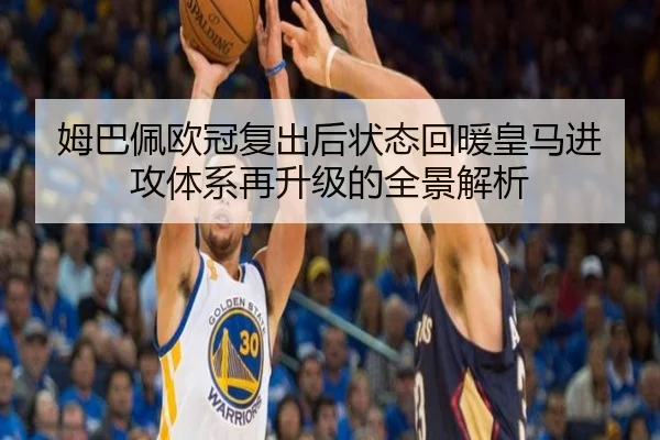 姆巴佩欧冠复出后状态回暖皇马进攻体系再升级的全景解析