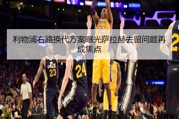 利物浦右路换代方案曝光萨拉赫去留问题再成焦点